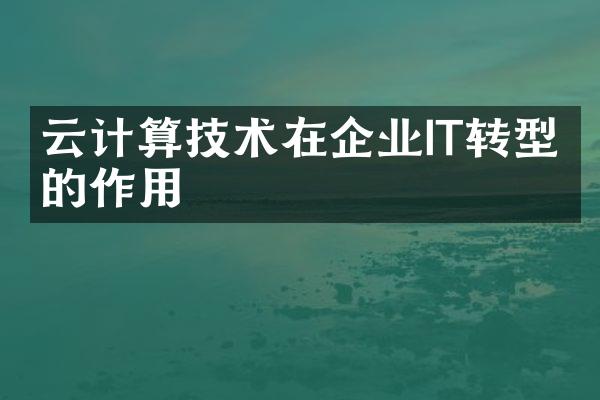 云计算技术在企业IT转型中的作用