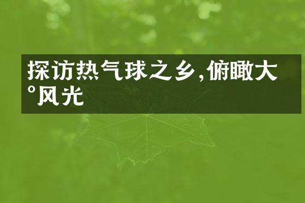 探访热气球之乡,俯瞰大地风光