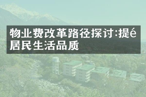 物业费改革路径探讨:提高居民生活品质