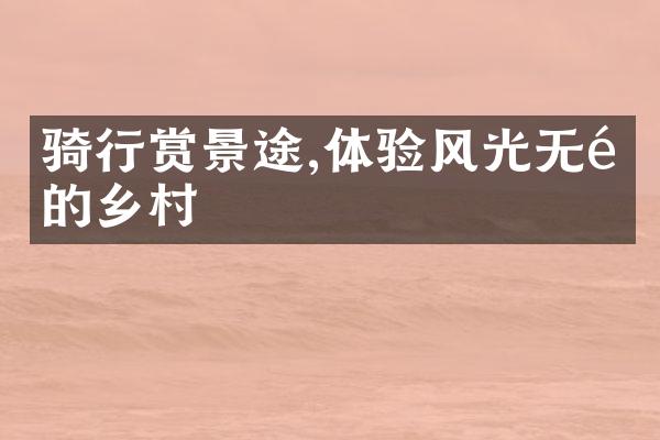 骑行赏景途,体验风光无限的乡村