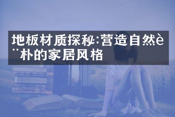 地板材质探秘:营造自然质朴的家居风格