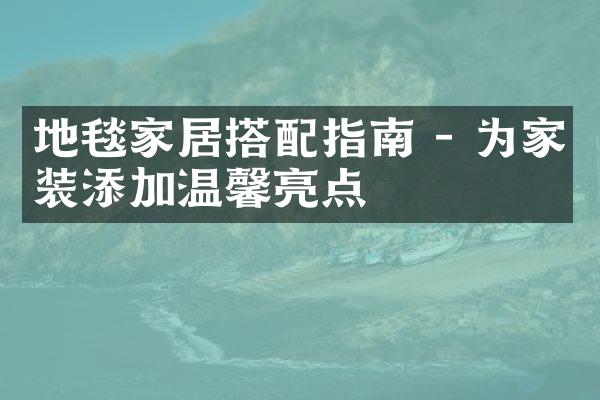 地毯家居搭配指南 - 为家装添加温馨亮点
