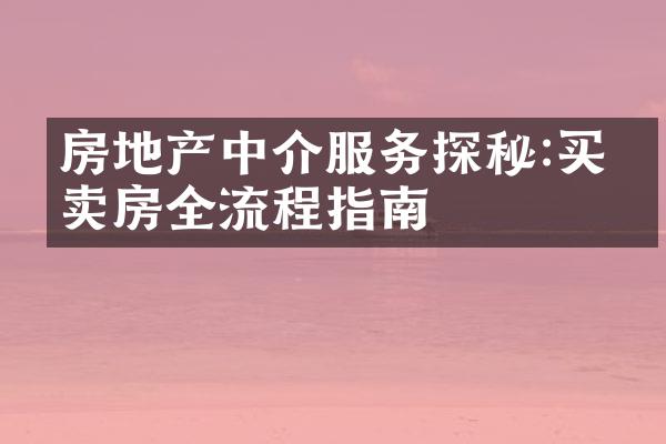 房地产中介服务探秘:买房卖房全流程指南