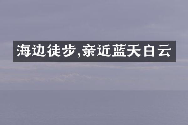 海边徒步,亲近蓝天白云