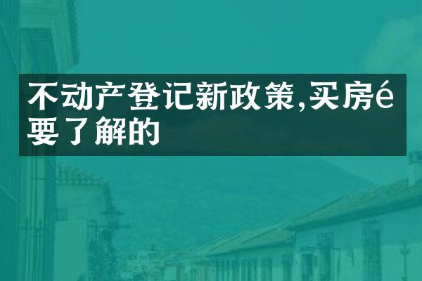 不动产登记新政策,买房需要了解的