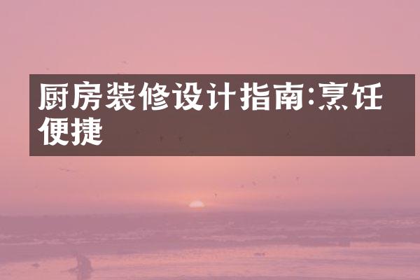 厨房装修设计指南:烹饪更便捷