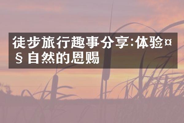 徒步旅行趣事分享:体验大自然的恩赐