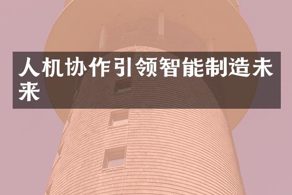 人机协作引领智能制造未来