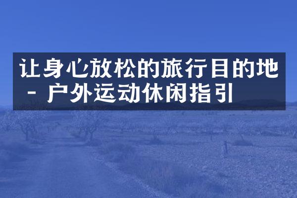 让身心放松的旅行目的地 - 户外运动休闲指引
