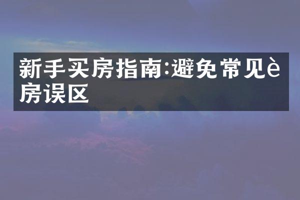 新手买房指南:避免常见购房误区