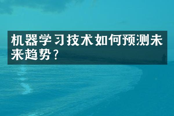 机器学习技术如何预测未来趋势?