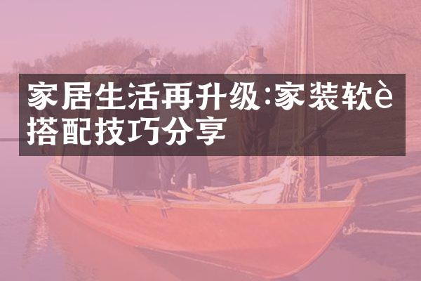家居生活再升级:家装软装搭配技巧分享