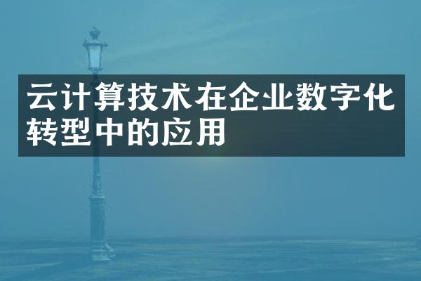 云计算技术在企业数字化转型中的应用