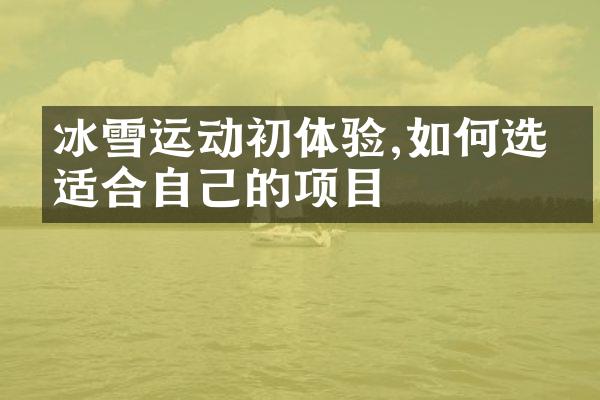 冰雪运动初体验,如何选择适合自己的项目