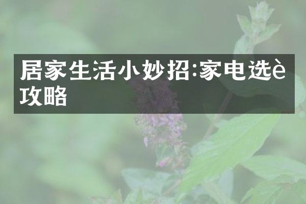 居家生活小妙招:家电选购攻略
