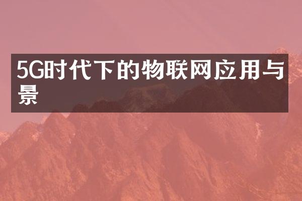 5G时代下的物联网应用与前景