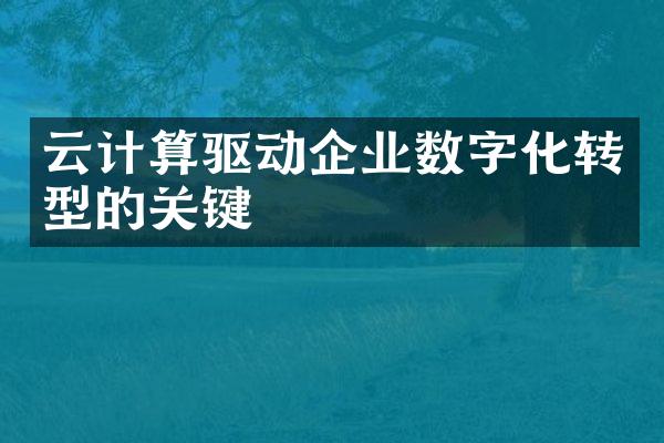 云计算驱动企业数字化转型的关键