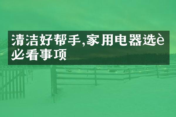 清洁好帮手,家用电器选购必看事项