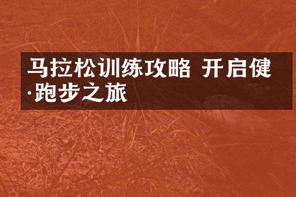 马拉松训练攻略 开启健康跑步之旅