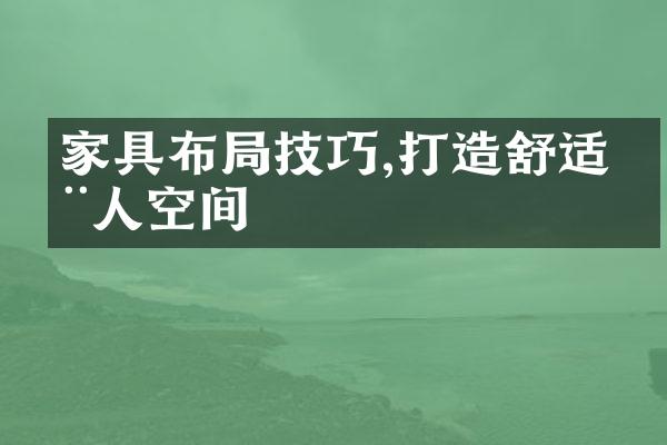 家具布局技巧,打造舒适动人空间