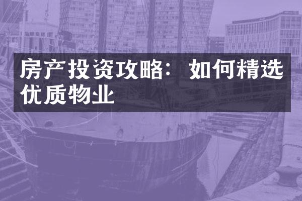 房产投资攻略：如何精选优质物业