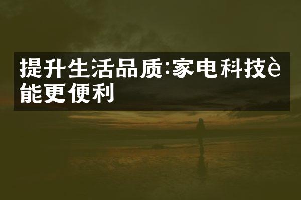 提升生活品质:家电科技赋能更便利