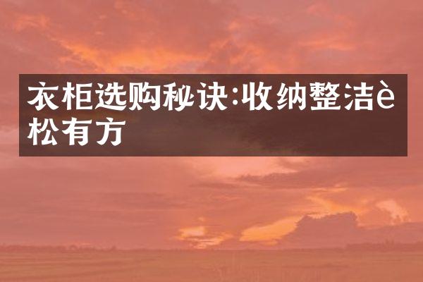衣柜选购秘诀:收纳整洁轻松有方