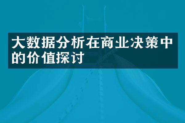 大数据分析在商业决策中的价值探讨
