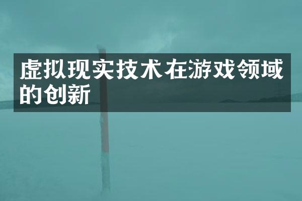 虚拟现实技术在游戏领域的创新