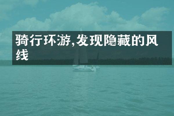 骑行环游,发现隐藏的风景线