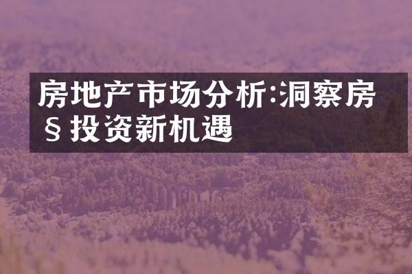 房地产市场分析:洞察房产投资新机遇