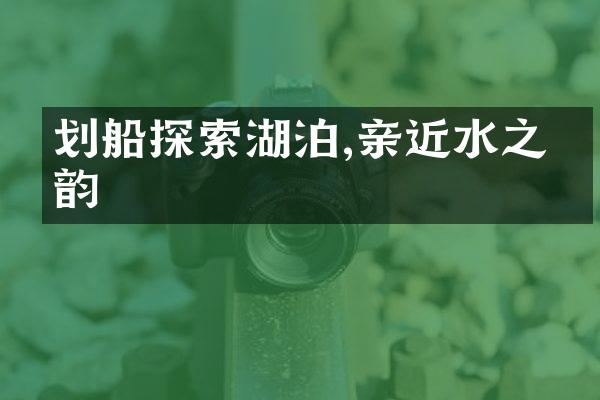 划船探索湖泊,亲近水之灵韵