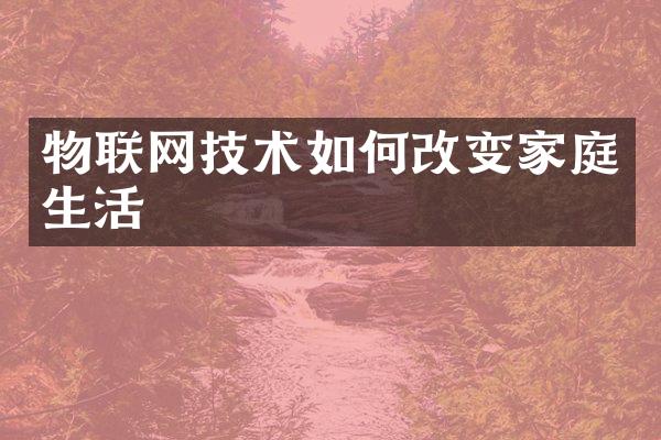 物联网技术如何改变家庭生活
