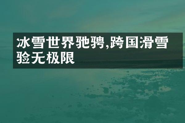 冰雪世界驰骋,跨国滑雪体验无极限