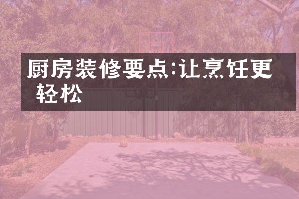 厨房装修要点:让烹饪更加轻松