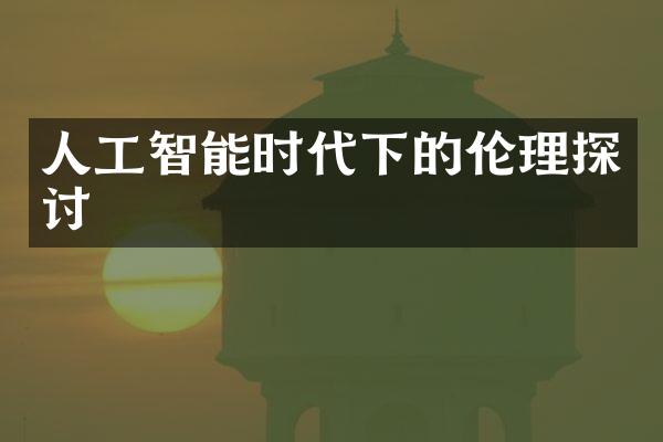 人工智能时代下的伦理探讨