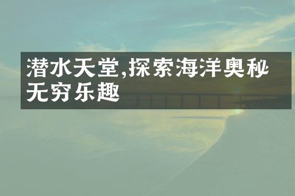 潜水天堂,探索海洋奥秘的无穷乐趣