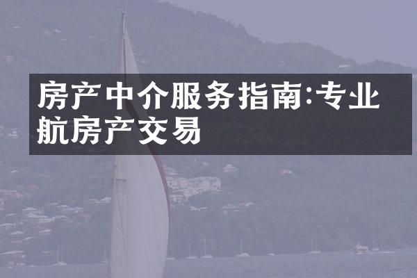 房产中介服务指南:专业导航房产交易