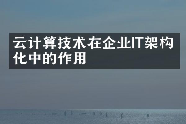 云计算技术在企业IT架构优化中的作用