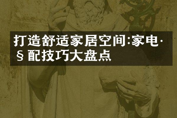 打造舒适家居空间:家电巧配技巧大盘点