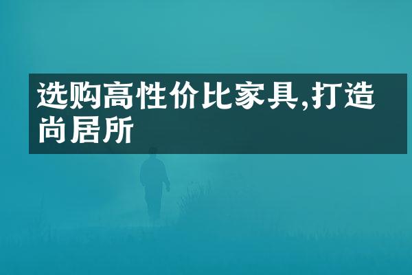 选购高性价比家具,打造时尚居所