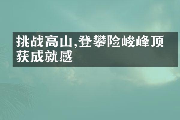 挑战高山,登攀险峻峰顶收获成就感