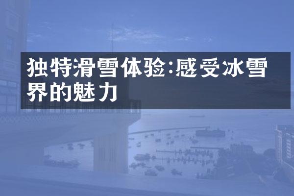 独特滑雪体验:感受冰雪世界的魅力