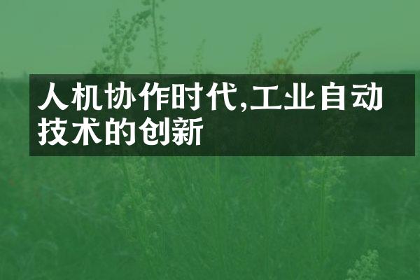 人机协作时代,工业自动化技术的创新