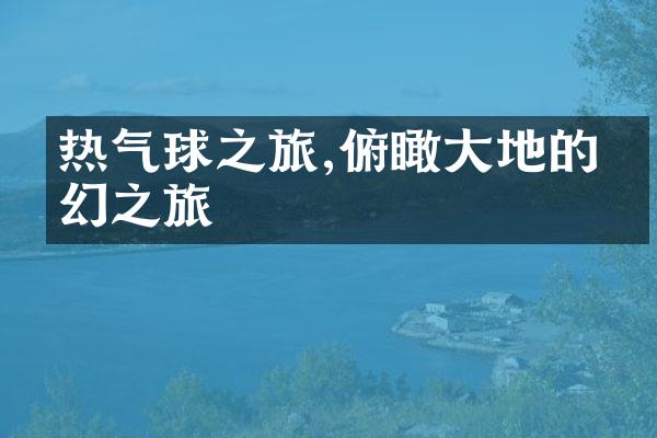 热气球之旅,俯瞰大地的梦幻之旅