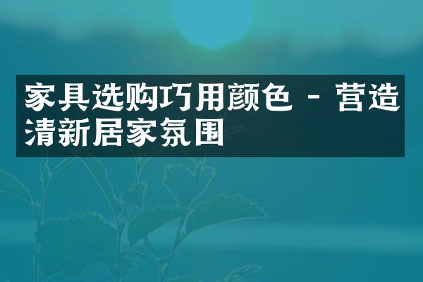 家具选购巧用颜色 - 营造清新居家氛围