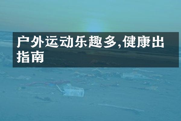 户外运动乐趣多,健康出游指南