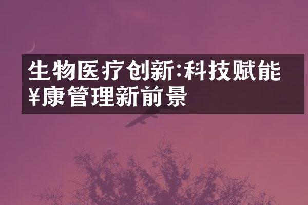 生物医疗创新:科技赋能健康管理新前景