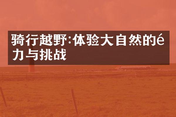骑行越野:体验大自然的魅力与挑战