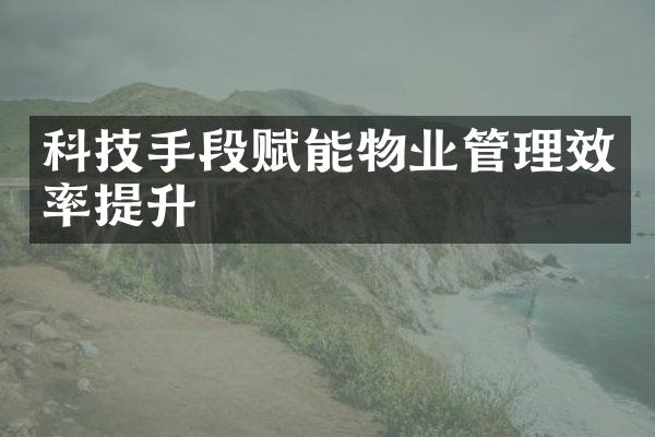 科技手段赋能物业管理效率提升